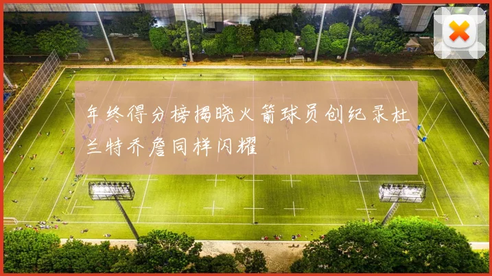 年终得分榜揭晓火箭球员创纪录杜兰特乔詹同样闪耀
