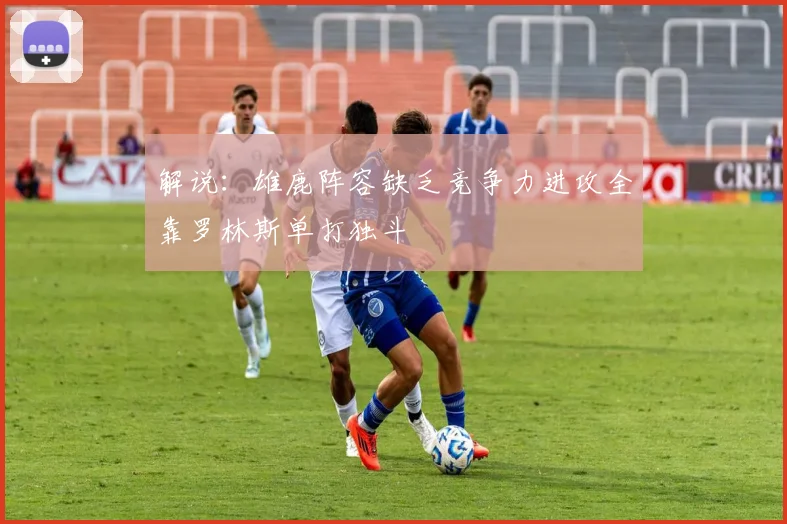 解说：雄鹿阵容缺乏竞争力进攻全靠罗林斯单打独斗