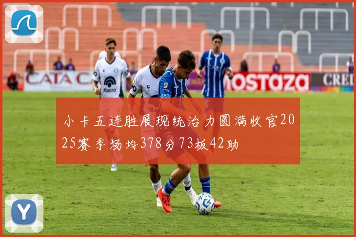 小卡五连胜展现统治力圆满收官2025赛季场均378分73板42助