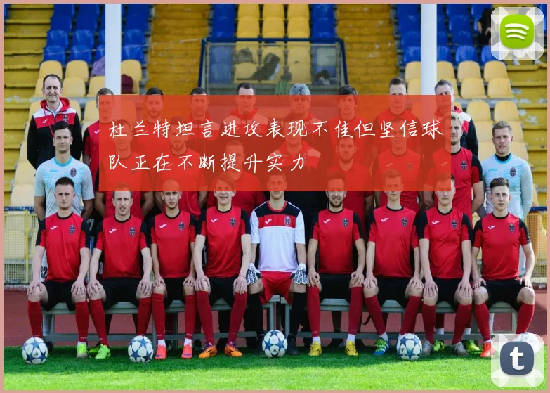 杜兰特坦言进攻表现不佳但坚信球队正在不断提升实力