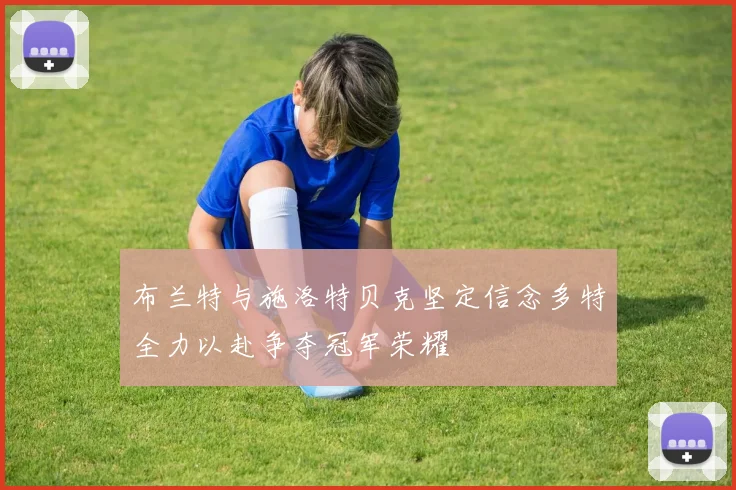 布兰特与施洛特贝克坚定信念多特全力以赴争夺冠军荣耀