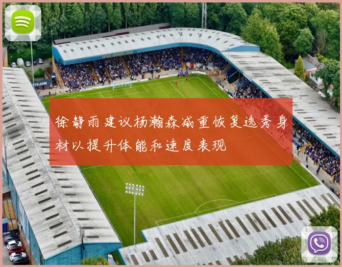 徐静雨建议杨瀚森减重恢复选秀身材以提升体能和速度表现