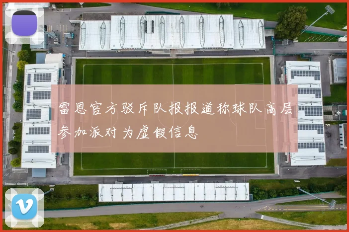 雷恩官方驳斥队报报道称球队高层参加派对为虚假信息