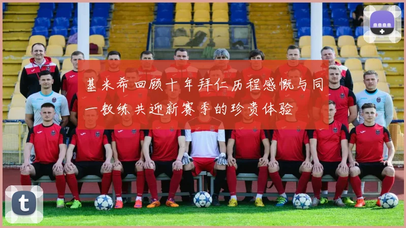 基米希回顾十年拜仁历程感慨与同一教练共迎新赛季的珍贵体验