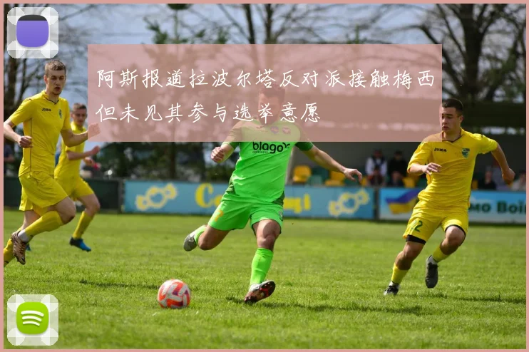 阿斯报道拉波尔塔反对派接触梅西但未见其参与选举意愿