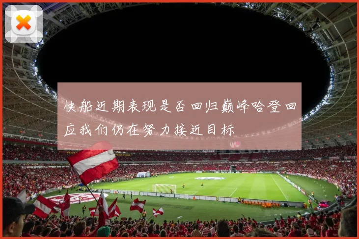 快船近期表现是否回归巅峰哈登回应我们仍在努力接近目标