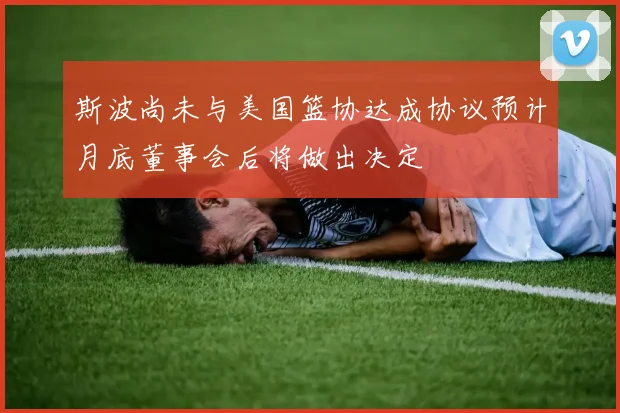 斯波尚未与美国篮协达成协议预计月底董事会后将做出决定